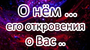 ?О НЁМ…И ЕГО ОТКРОВЕНИЯ О ВАС…?Таро онлайн расклад ?