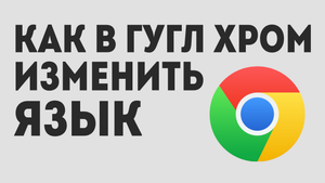 КАК В ГУГЛ ХРОМ ИЗМЕНИТЬ ЯЗЫК