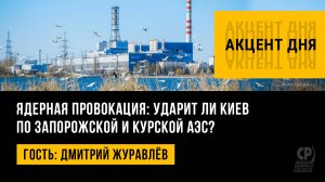 Ядерная провокация: ударит ли Киев по Запорожской и Курской АЭС? Дмитрий Журавлёв.