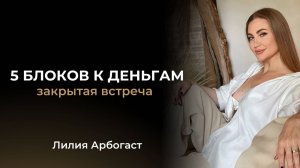 5 блоков к деньгам I Закрытая встреча с Лилией Арбогаст