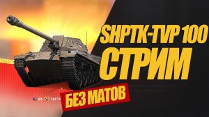 ShPTK-TVP 100 СТРИМ. ВЫПАЛ ИЗ КОРОБОК ЗА ОТМЫЧКИ #миртанков #wot