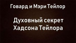 02.ДУХОВНЫЙ СЕКРЕТ ХАДСОНА ТЕЙЛОРА. БИОГРАФИЯ.