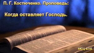 Когда оставляет Господь  П  Г  Костюченко  Проповедь  МСЦ ЕХБ