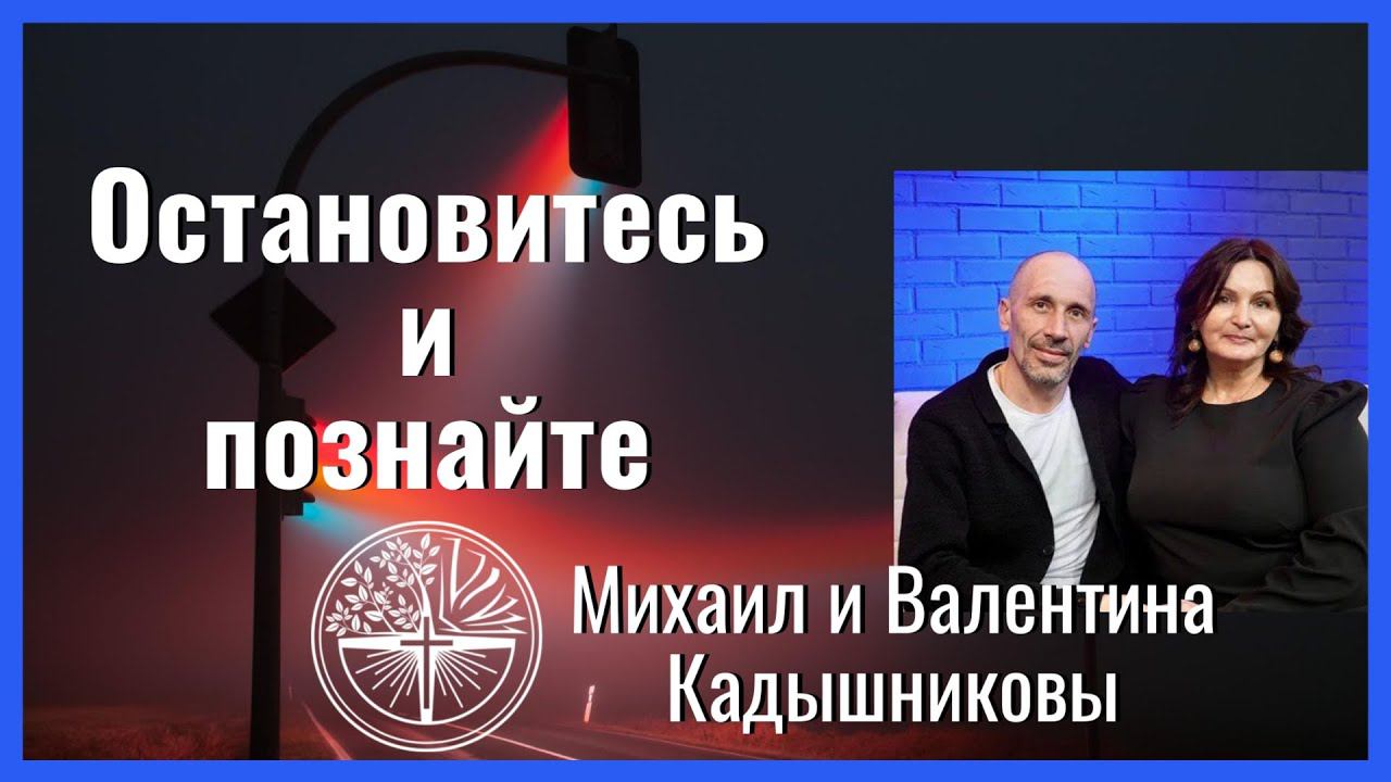"Остановитесь и познайте" Михаил и Валентина Кадышниковы