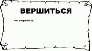 ВЕРШИТЬСЯ - что это такое? значение и описание