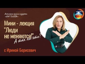 Мини-лекции "ЛЮДИ НЕ МЕНЯЮТСЯ!!! А так ли это? И как начать меняться?" с Ириной Борисевич