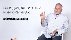 «О людях, животных и наказаниях» – психолог и остеокинезиолог Михаил Ивашкевич
