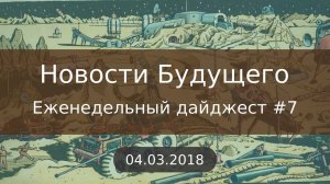 Дайджест Новостей Будущего #7 (04.03.2018)