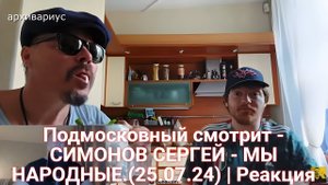 Подмосковный смотрит - СИМОНОВ СЕРГЕЙ - МЫ НАРОДНЫЕ.(25.07.24) | Реакция