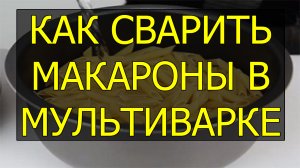 Как сварить макароны в мультиварке. Сколько варить макароны в мультиварке