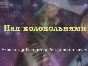 Над Колокольнями [Александр Иванов & Рондо piano cover]