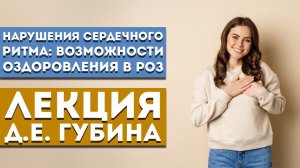 Лекция Д.Е. Губина «Нарушения сердечного ритма: возможности оздоровления в РОЗ»