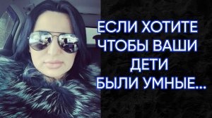 ЕСЛИ ХОТИТЕ ЧТОБЫ ВАШИ ДЕТИ БЫЛИ УМНЫЕ...