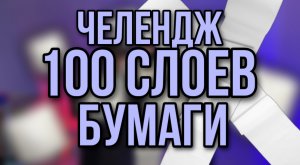 100 СЛОЕВ БУМАГИ|ЧЕЛЕНДЖ