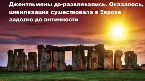 Джентльмены до-развлекались. Оказалось, цивилизация существовала в Европе задолго до античности