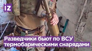 Разведчики ударили термобарическими боеприпасами по подразделениям ВСУ / Известия