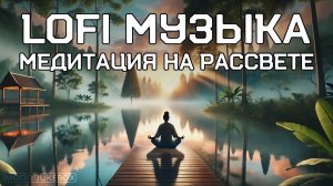 LOFI Музыка для учебы, работы и отдыха. Медитация на рассвете 🧘🏻