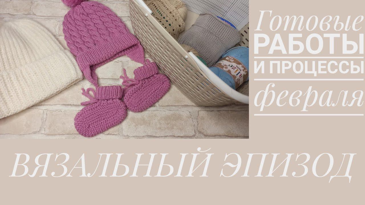 ВЯЗАЛЬНЫЙ ЭПИЗОД. Четыре готовых работы февраля  и все процессы.