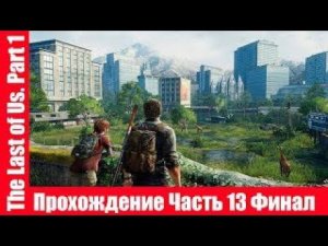 The Last of Us. Part 1 - Прохождение игры Часть 13 Финал экшен, шутер ( без комментарий ). makoshin