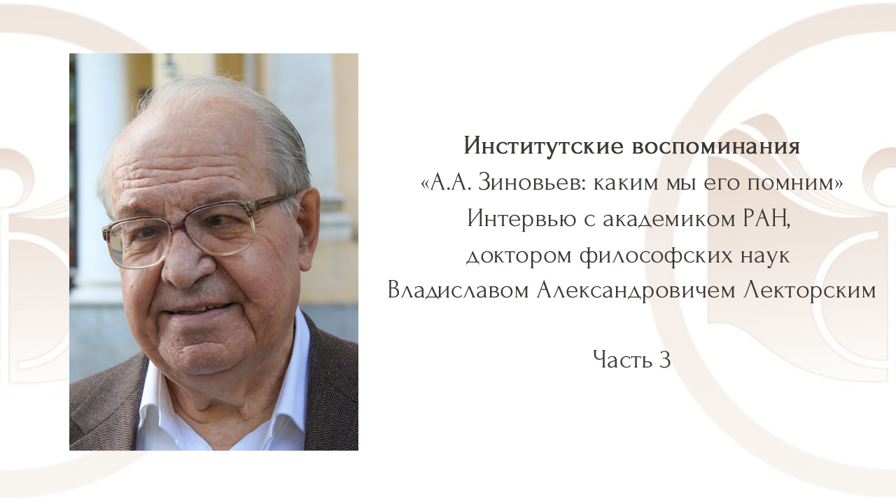 «А.А. Зиновьев: каким мы его помним». Интервью с В.А. Лекторским. Часть 3.