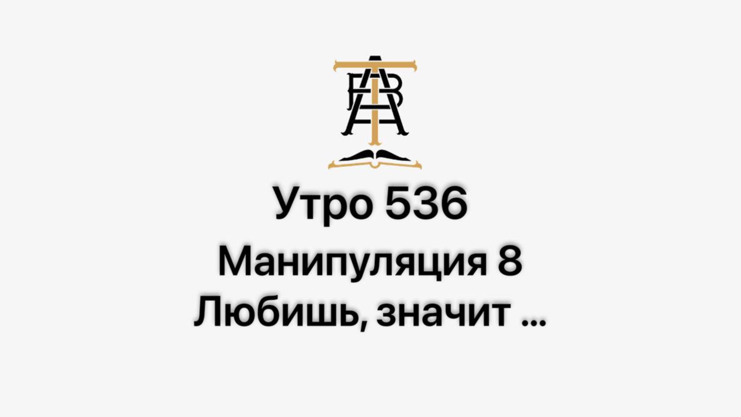 Утро 536 с Андреем Тихоновым. Манипуляция 8. Любишь, значит …