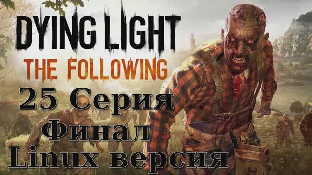 Угасающий Свет Последователи - 25 Серия Финал (Dying Light The Following - Linux версия)