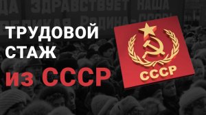 Как считают трудовой стаж из СССР? Как учитывается советский стаж для пенсии?