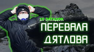 10 ЗАГАДОК ПЕРЕВАЛА ДЯТЛОВА