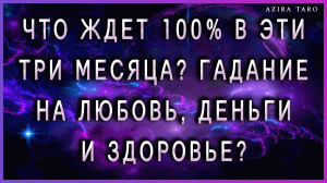 Что ждет в эти 3 месяца? ?% Гадание на ЛЮБОВЬ❤, ДЕНЬГИ? и ЗДОРОВЬЕ?!!!