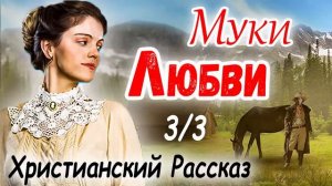 ✅МУКИ ЛЮБВИ  - Очень интересный Христианский Рассказ (Studio МСЦ ЕХБ) Рекомендуем 👌 3/3
