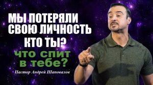 Мы потеряли свою сущность. Кто ты? Что спит в тебе? Проповедь. Пастор Андрей Шаповалов.