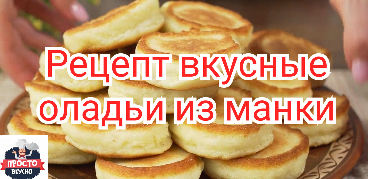 Рецепт вкусные оладьи без муки, из манки.