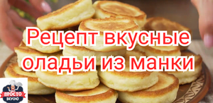 Рецепт вкусные оладьи без муки, из манки.