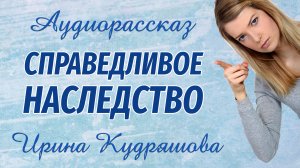 СПРАВЕДЛИВОЕ НАСЛЕДСТВО. Аудиорассказ. Ирина Кудряшова. Аудиокниги