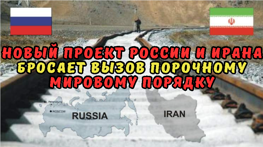 Новый проект России и Ирана бросает вызов порочному мировому порядку.
