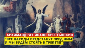 "Близится время, когда все народы предстанут пред Ним и дадут ответ" - старец Иоанн Крестьянкин
