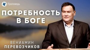 Потребность в Боге. Перевозчиков В.В. Проповедь МСЦ ЕХБ