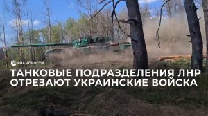 Танковые подразделения ЛНР отрезают украинские войска на Лисичанском направлении