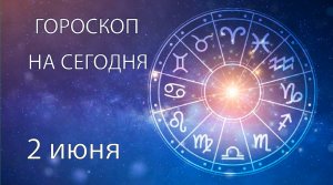 Гороскоп на сегодня. 2 июня