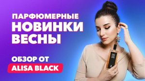 Парфюмерные новинки весны 2024 | Обзор от Alisa Black