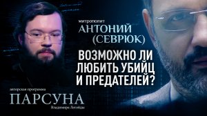 ВОЗМОЖНО ЛИ ЛЮБИТЬ УБИЙЦ И ПРЕДАТЕЛЕЙ? МИТРОПОЛИТ АНТОНИЙ (СЕВРЮК). ПАРСУНА