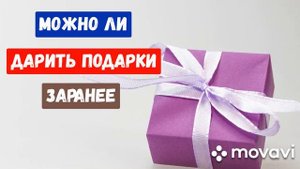 Можно ли дарить подарки заранее?