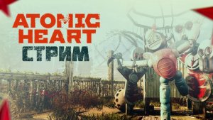 ATOMIC HEART / ПРОХОЖДЕНИЕ / СТРИМ 4 /