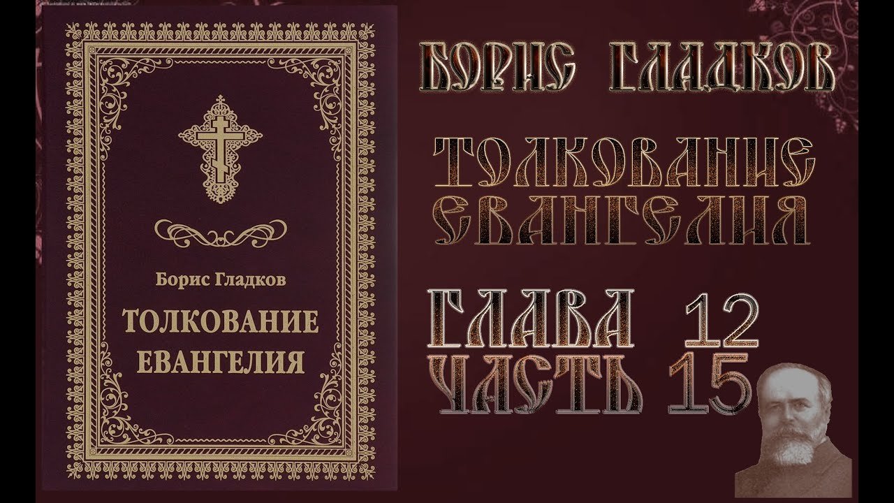 Толкование Евангелия. Глава 12.  Часть 15. Борис Гладков