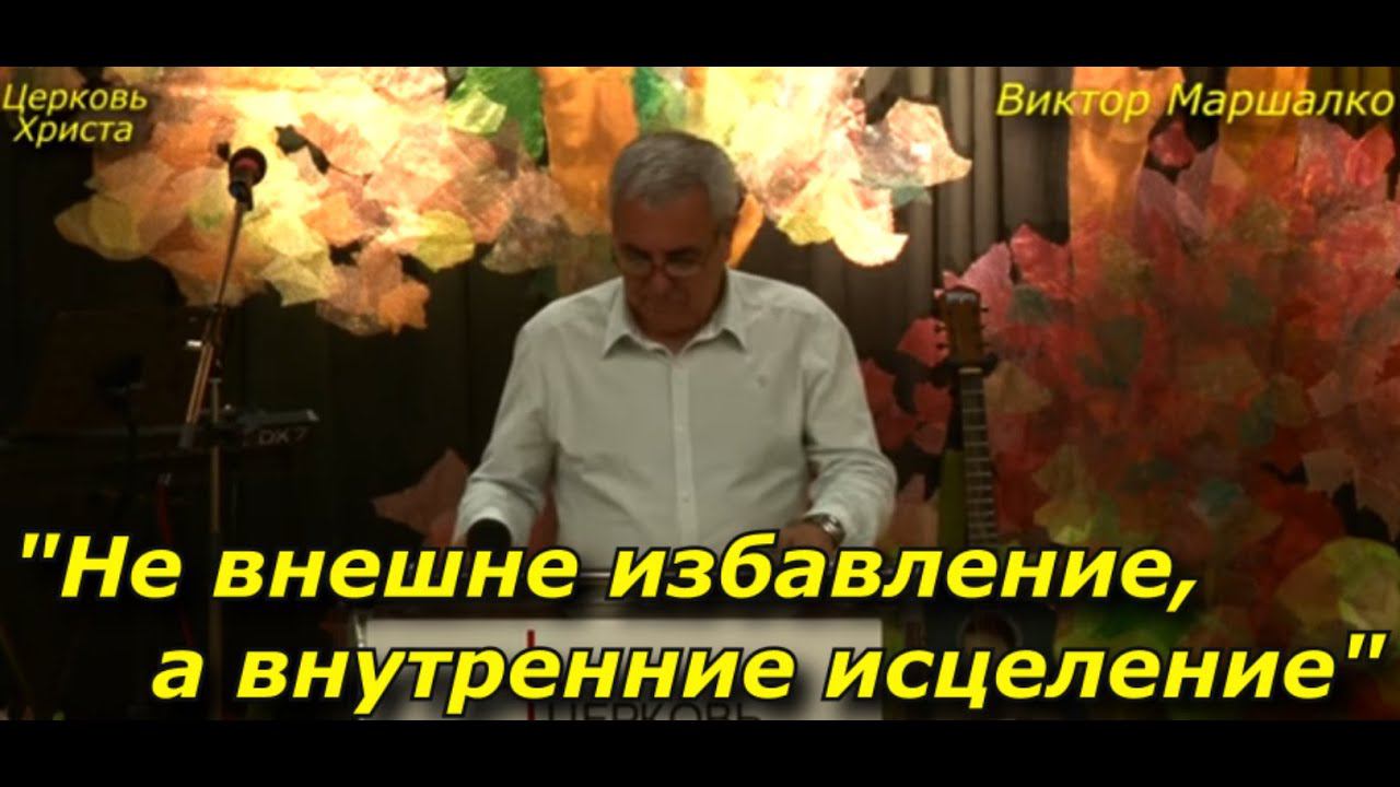 "Не внешне избавление, а внутренние исцеление" 15-10-2023 Виктор Маршалко Церковь Христа Краснодар