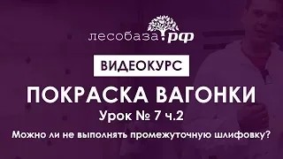 Покраска вагонки. Урок № 7 ч.2. Можно ли не выполнять промежуточную шлифовку_