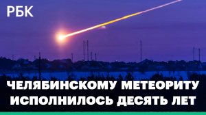 Челябинский метеорит: десятая годовщина падения