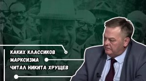 КАКИХ КЛАССИКОВ МАРКСИЗМА ЧИТАЛ НИКИТА ХРУЩЕВ / ЕВГЕНИЙ СПИЦЫН