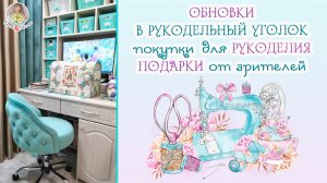 ОБНОВКИ в рукодельный уголок ? покупки для РУКОДЕЛИЯ ?ПОДАРКИ от зрителей ?