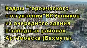 Кадры "героического отступления"ВСУшников из очередного здания в западных районах Артёмовска (Бахмут